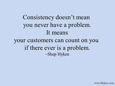 a quote that says, consistency doesn't mean you never have a problem it means your customers can count on you if