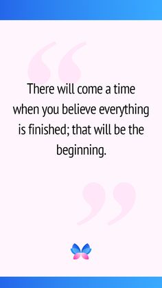 a quote that reads, there will come a time when you believe everything is finished