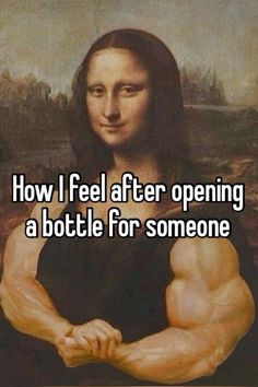 a woman with her arms crossed and the words how i feel after opening a bottle for someone