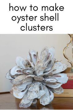 an oyster shell cluster on a table with text overlay that reads how to make oyster shell clusters