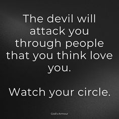 the devil will attack you through people that you think love you, watch your circle