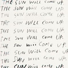 the sun will come up and it will come up, written in cursive writing