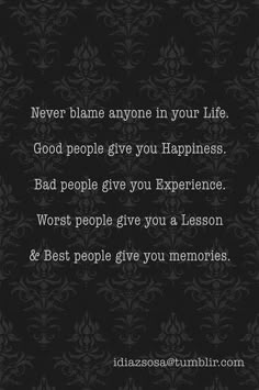 a black and white photo with the words never blame anyone in your life good people give you happiness bad people give you experience worst people give you a lesson