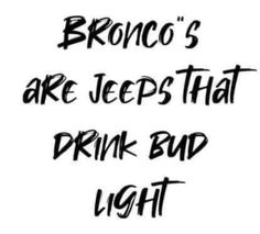 a black and white photo with the words bronco's are jeeps that drink bud light