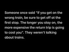 someone once said if you get on the wrong train, be sure to get off at the first stop