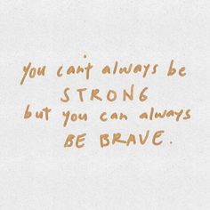 the words you can't always be strong, but you can always be brave