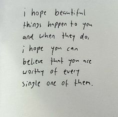 a piece of paper with writing on it that says i hope beautiful things happen to you and when they do, i hope you can believe that you can worthy