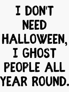 the words i don't need halloween, ghost people all year round are black and white