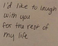 a piece of paper with writing on it that says i'd like to laugh with you for the rest of my life