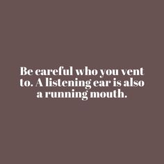 a quote that says be careful who you went to listening ear is also a running mouth