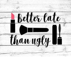 a sign that says, better late than ugly with lipstick and mascaras on it