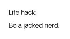 a black and white photo with the words life hack be a jacked nerd