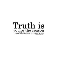 the words truth is you're the reason i don't believe in love anymore