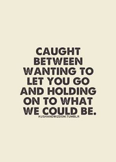 a quote that reads caught between wanting to let you go and holding on to what we could