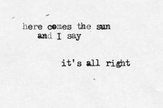 an old typewriter with the words here comes the sun and i say it's all right