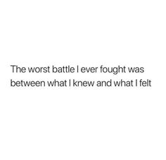 a white background with the words, the worst battle ever fought was between what i knew and what i felt