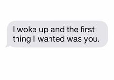 the text message that reads, i woke up and the first thing i wanted was you