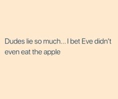 the text reads dudes lie so much i bet eve didn't even eat the apple