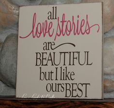 a sign that says all love stories are beautiful but i like our best