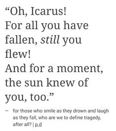 a poem written in black and white with the words, oh, icarus for all you have fallen, still you flew