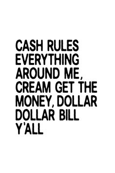 the words cash rules everything around me cream get the money, dollar y'all