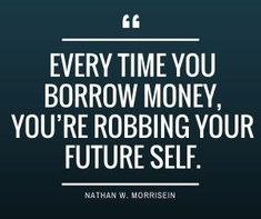 a quote from nathan w morrison that says every time you borrow money, you're robbing your future self