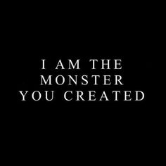 the words i am the monster you created on a black background with white text in it