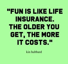 a green background with the words fun is like life insurance the older you get, the more it cost