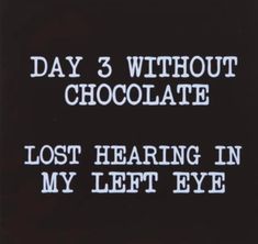 a sign that says, day 3 without chocolate lost hearin'in my left eye