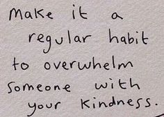 a piece of paper with writing on it that says, make it a regular habit to overwhelm someone with your kindness