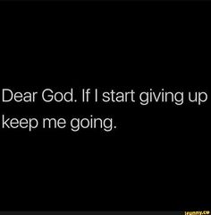 a black background with the words dear god if i start giving up and keep me going