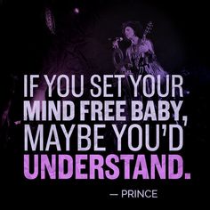 a quote from prince that says if you set your mind free baby, maybe you'd understand it