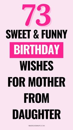 a pink poster with the words 73 sweet and funny birthday wishes for mother from daughter