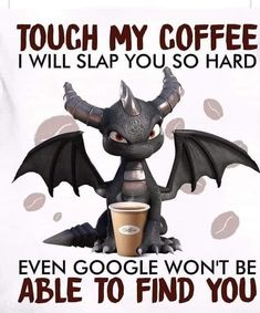 a dragon holding a cup of coffee with the caption touch my coffee i will slap you so hard even google won't be able to find you