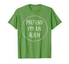 a green shirt that says pretend i'm an alien