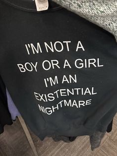 a t - shirt that says i'm not a boy or a girl, i'm an existent nightmares