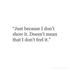 a quote that says, just because i don't show it doesn't mean that