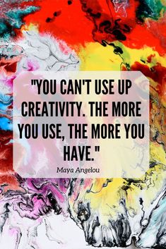 the quote you can't use up creativity the more you use, the more you have