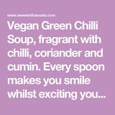 vegan green chili soup, fragrant with chilli, coriander and cumin every spoon makes you smile whilst exciting