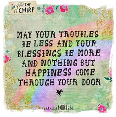 a quote with flowers on it that says may your troubles be less and your blessing be more and nothing but happiness come through your door