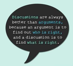 a speech bubble with the words discussions are always better than arguments because an argument is to find out who is right, and what is right