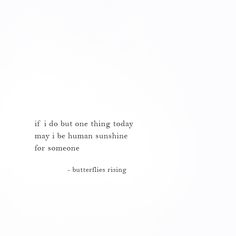 a white wall with a quote on it that says, if i do but one thing today may be human sunshine for someone - butterflies rising