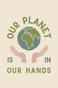 two hands holding the earth with text that reads our planet is in our hands