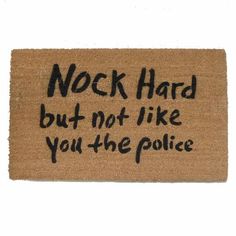 a door mat that says,'nock hard but not like you the police '