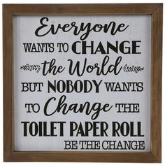 a sign that says everyone wants to change the world but nobody wants to change the toilet paper roll