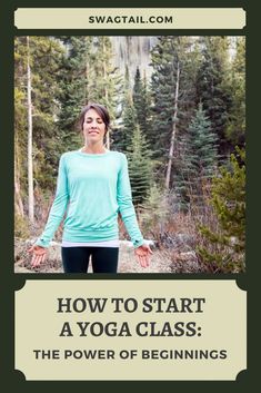 a woman standing in the middle of a forest with her arms spread out, and text overlay reads how to start a yoga class the power of beginnings