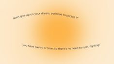 an orange and yellow background with a quote on it that says, don't give up your dream continue to pursue it you have plenty of time so there's no need to rush right