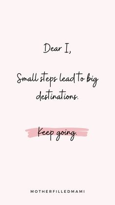 a pink background with the words dear i, small steps lead to big destinations keep going