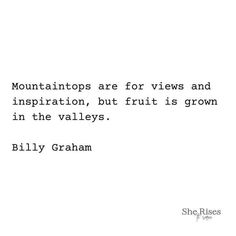 a quote from billy graham on mountains and the words mountaintops are for views and inspiration, but fruit is grown in the valleys