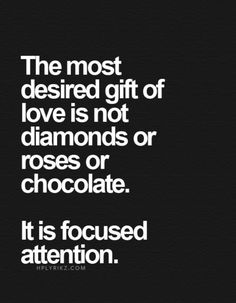 the most desired gift of love is not diamonds or roses or chocolate it is focused attention